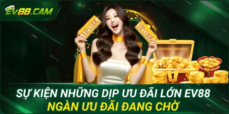 Sự Kiện Những Dịp Ưu Đãi Lớn EV88 - Ngàn Ưu Đãi Đang Chờ